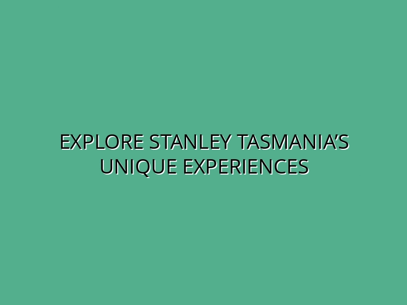 Things to Do in Stanley Tasmania: Iconic Penguin Tours, Food and Day Trips