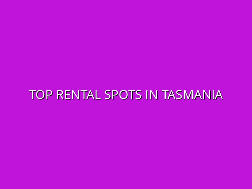 Rental Properties Tasmania: Best Areas for Renting in Regional Towns like Stanley and Sheffield